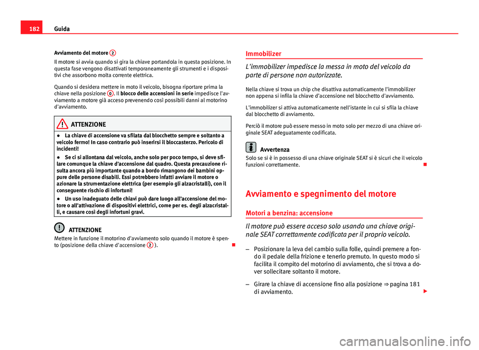 Seat Altea 2014 Manuale del proprietario (in Italian) 182Guida
Avviamento del motore 2
Il motore si avvia quando si gira la chiave portandola in questa posizione. In
questa fase vengono disattivati temporaneamente gli strumenti e i disposi-
tivi che ass Seat Altea 2014 Manuale del proprietario (in Italian) 182Guida
Avviamento del motore 2
Il motore si avvia quando si gira la chiave portandola in questa posizione. In
questa fase vengono disattivati temporaneamente gli strumenti e i disposi-
tivi che ass
