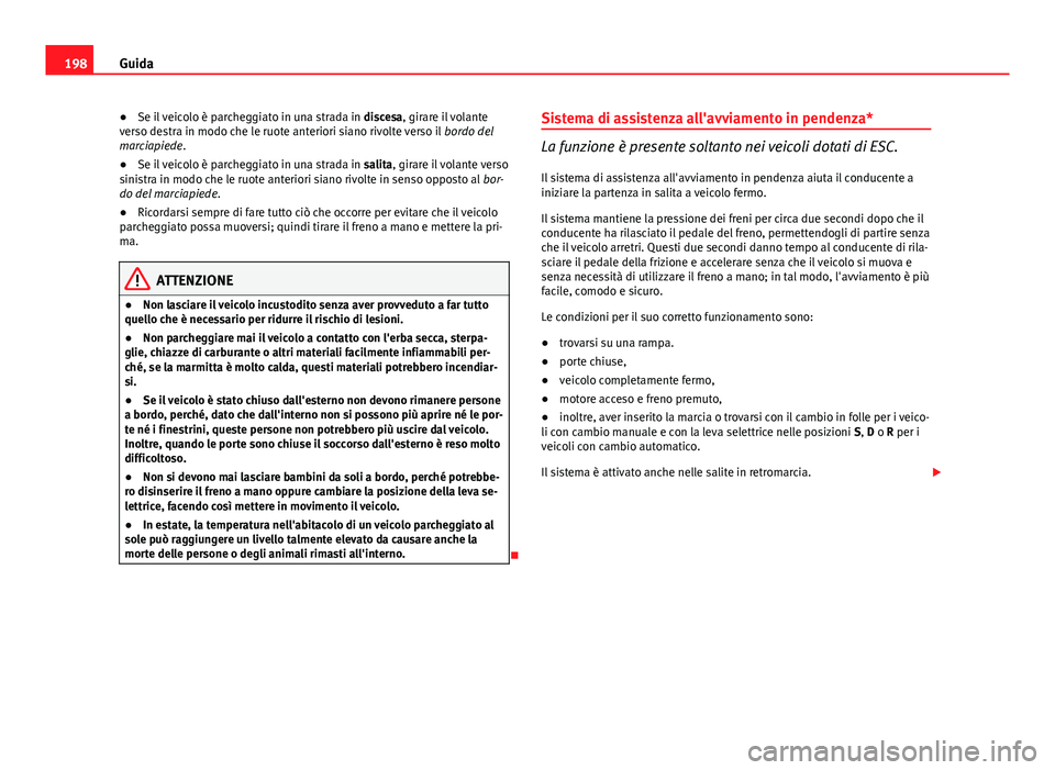 Seat Altea 2014 Manuale del proprietario (in Italian) 198Guida
● Se il veicolo è parcheggiato in una strada in discesa, girare il volante
verso destra in modo che le ruote anteriori siano rivolte verso il bordo del
marciapiede.
● Se il veicolo è Seat Altea 2014 Manuale del proprietario (in Italian) 198Guida
● Se il veicolo è parcheggiato in una strada in discesa, girare il volante
verso destra in modo che le ruote anteriori siano rivolte verso il bordo del
marciapiede.
● Se il veicolo è
