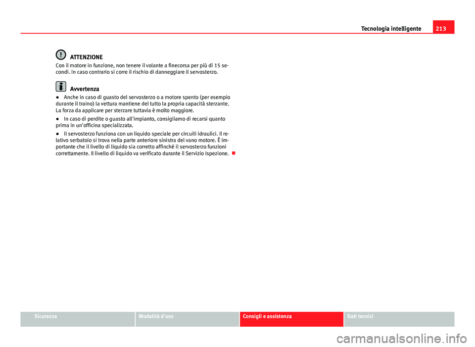 Seat Altea 2014  Manuale del proprietario (in Italian) 213
Tecnologia intelligente
ATTENZIONE
Con il motore in funzione, non tenere il volante a finecorsa per più di 15 se-
condi. In caso contrario si corre il rischio di danneggiare il servosterzo.
Avver