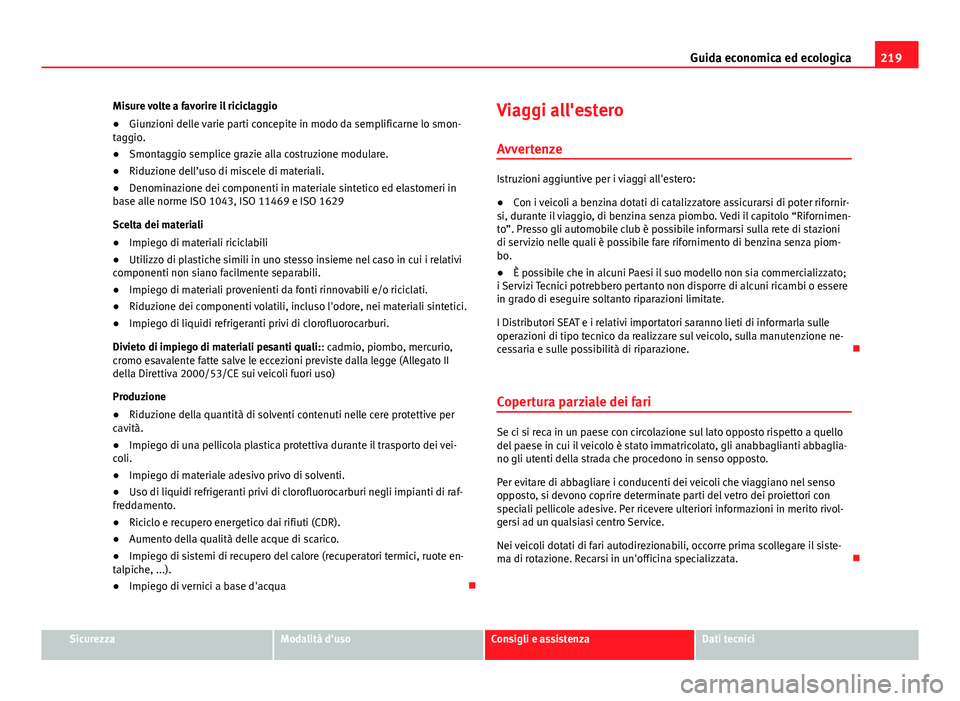 Seat Altea 2014  Manuale del proprietario (in Italian) 219
Guida economica ed ecologica
Misure volte a favorire il riciclaggio
● Giunzioni delle varie parti concepite in modo da semplificarne lo smon-
taggio.
● Smontaggio semplice grazie alla costruzi