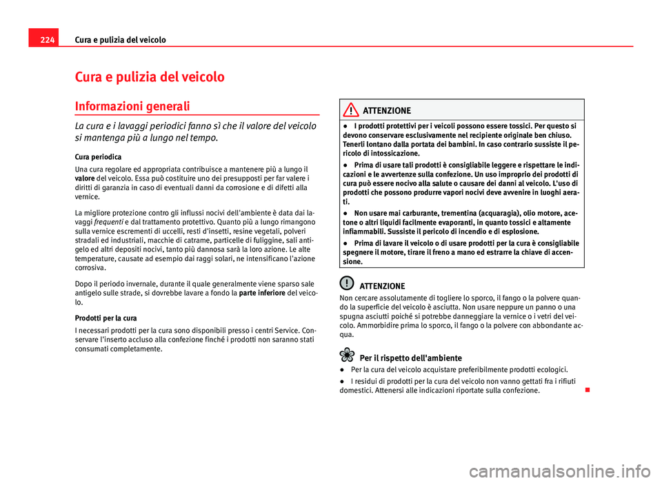 Seat Altea 2014  Manuale del proprietario (in Italian) 224Cura e pulizia del veicolo
Cura e pulizia del veicolo
Informazioni generali
La cura e i lavaggi periodici fanno sì che il valore del veicolo
si mantenga più a lungo nel tempo.
Cura periodica
Una 