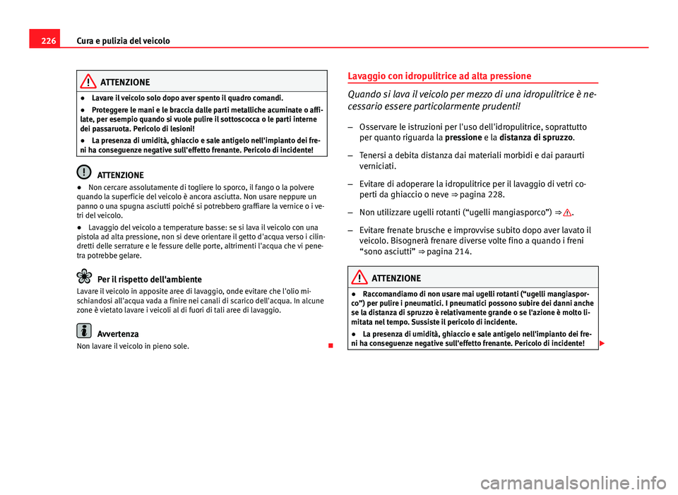 Seat Altea 2014 Manuale del proprietario (in Italian) 226Cura e pulizia del veicolo
ATTENZIONE
● Lavare il veicolo solo dopo aver spento il quadro comandi.
● Proteggere le mani e le braccia dalle parti metalliche acuminate o affi-
late, per esempio q Seat Altea 2014 Manuale del proprietario (in Italian) 226Cura e pulizia del veicolo
ATTENZIONE
● Lavare il veicolo solo dopo aver spento il quadro comandi.
● Proteggere le mani e le braccia dalle parti metalliche acuminate o affi-
late, per esempio q