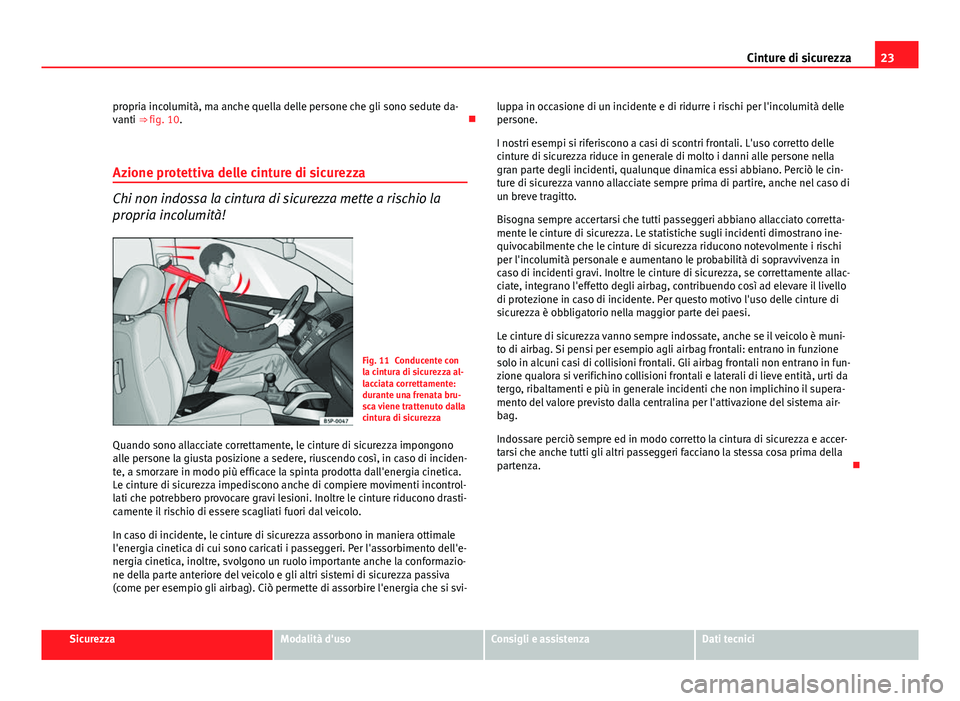 Seat Altea 2014 Manuale del proprietario (in Italian) 23
Cinture di sicurezza
propria incolumità, ma anche quella delle persone che gli sono sedute da-
vanti ⇒ fig. 10.
Azione protettiva delle cinture di sicurezza
Chi non indossa la cintura di s Seat Altea 2014 Manuale del proprietario (in Italian) 23
Cinture di sicurezza
propria incolumità, ma anche quella delle persone che gli sono sedute da-
vanti ⇒ fig. 10.
Azione protettiva delle cinture di sicurezza
Chi non indossa la cintura di s