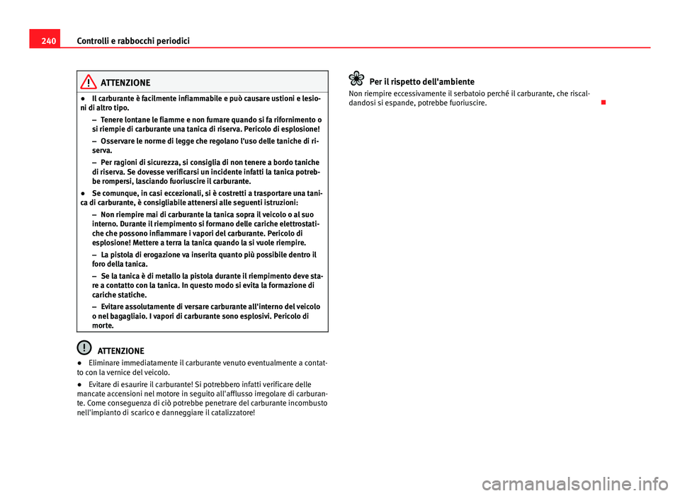 Seat Altea 2014  Manuale del proprietario (in Italian) 240Controlli e rabbocchi periodici
ATTENZIONE
● Il carburante è facilmente infiammabile e può causare ustioni e lesio-
ni di altro tipo.
–Tenere lontane le fiamme e non fumare quando si fa rifor