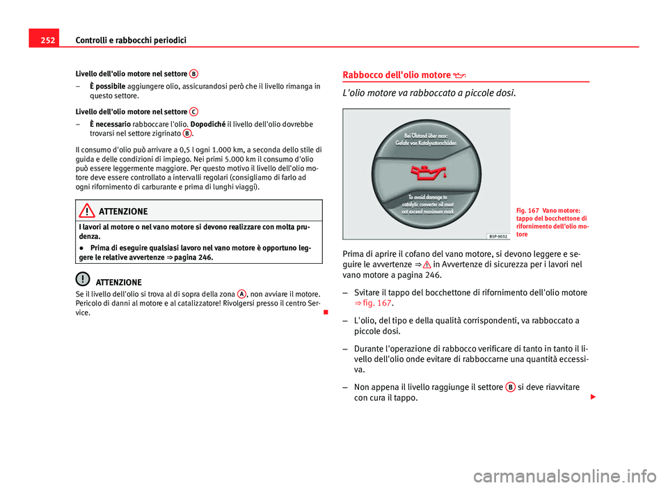 Seat Altea 2014 Manuale del proprietario (in Italian) 252Controlli e rabbocchi periodici
Livello dell'olio motore nel settore B
È possibile aggiungere olio, assicurandosi però che il livello rimanga in
questo settore.
Livello dell'olio motore Seat Altea 2014 Manuale del proprietario (in Italian) 252Controlli e rabbocchi periodici
Livello dell'olio motore nel settore B
È possibile aggiungere olio, assicurandosi però che il livello rimanga in
questo settore.
Livello dell'olio motore