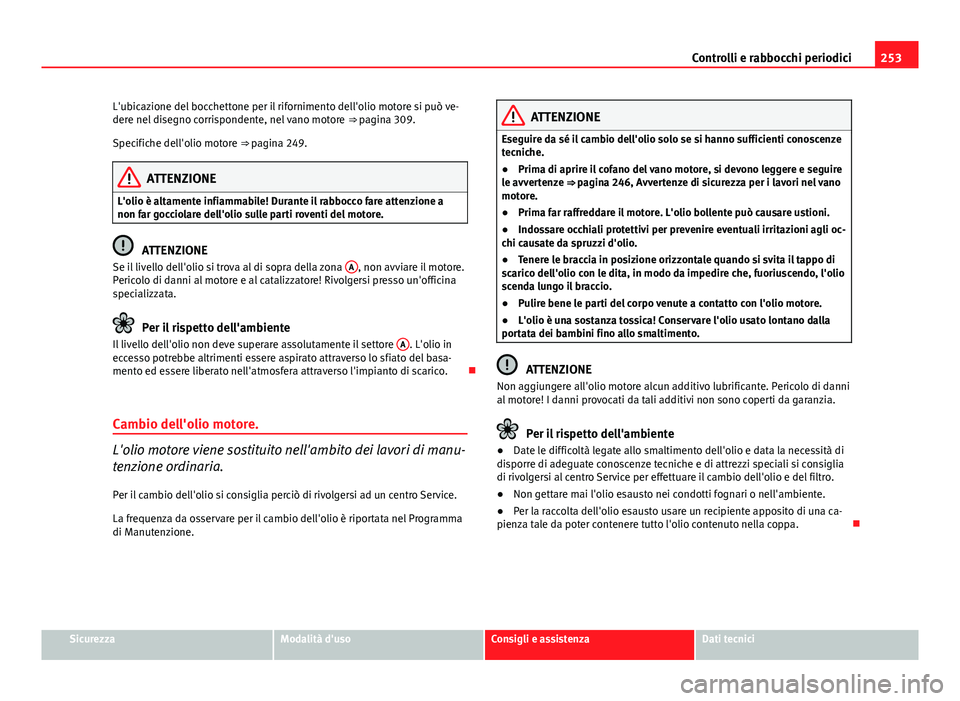 Seat Altea 2014 Manuale del proprietario (in Italian) 253
Controlli e rabbocchi periodici
L'ubicazione del bocchettone per il rifornimento dell'olio motore si può ve-
dere nel disegno corrispondente, nel vano motore ⇒ pagina 309.
Specifiche Seat Altea 2014 Manuale del proprietario (in Italian) 253
Controlli e rabbocchi periodici
L'ubicazione del bocchettone per il rifornimento dell'olio motore si può ve-
dere nel disegno corrispondente, nel vano motore ⇒ pagina 309.
Specifiche