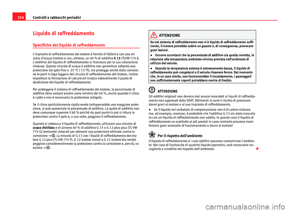 Seat Altea 2014 Manuale del proprietario (in Italian) 254Controlli e rabbocchi periodici
Liquido di raffreddamento
Specifiche del liquido di raffreddamento
L'impianto di raffreddamento del motore è fornito di fabbrica con una mi-
scela d'acqua t Seat Altea 2014 Manuale del proprietario (in Italian) 254Controlli e rabbocchi periodici
Liquido di raffreddamento
Specifiche del liquido di raffreddamento
L'impianto di raffreddamento del motore è fornito di fabbrica con una mi-
scela d'acqua t