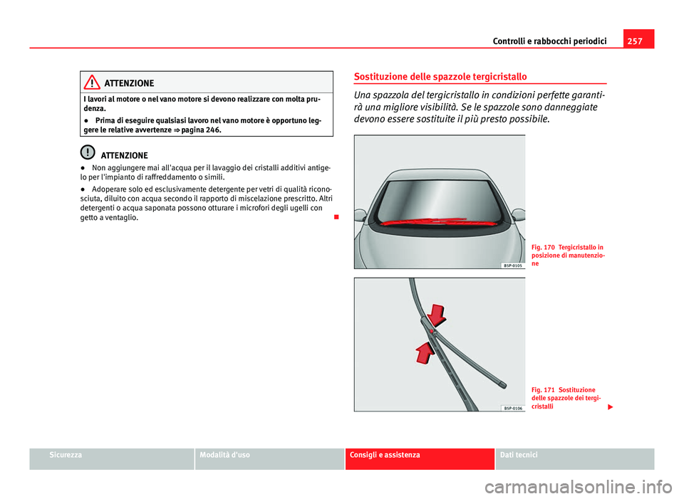 Seat Altea 2014 Manuale del proprietario (in Italian) 257
Controlli e rabbocchi periodici
ATTENZIONE
I lavori al motore o nel vano motore si devono realizzare con molta pru-
denza.
● Prima di eseguire qualsiasi lavoro nel vano motore è opportuno leg-
Seat Altea 2014 Manuale del proprietario (in Italian) 257
Controlli e rabbocchi periodici
ATTENZIONE
I lavori al motore o nel vano motore si devono realizzare con molta pru-
denza.
● Prima di eseguire qualsiasi lavoro nel vano motore è opportuno leg-