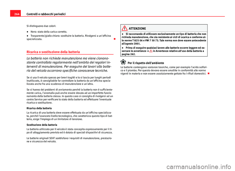Seat Altea 2014  Manuale del proprietario (in Italian) 264Controlli e rabbocchi periodici
Si distinguono due colori:
● Nero: stato della carica corretto.
● Trasparente/giallo chiaro: sostituire la batteria. Rivolgersi a un'officina
specializzata. 
