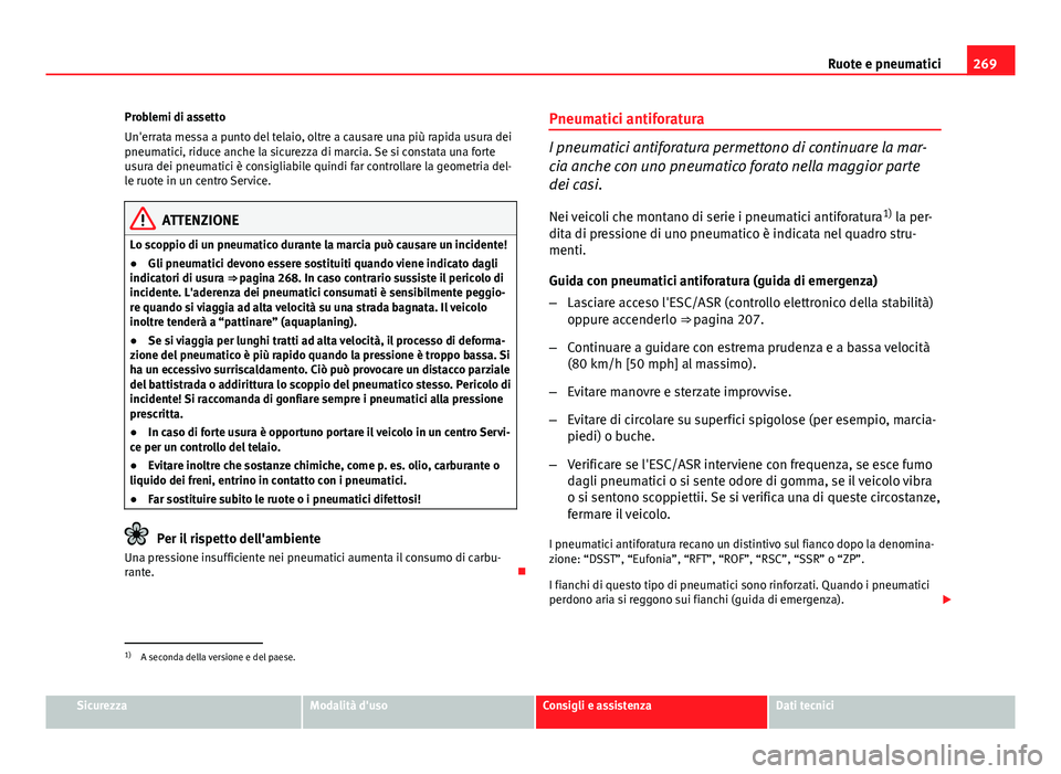 Seat Altea 2014  Manuale del proprietario (in Italian) 269
Ruote e pneumatici
Problemi di assetto
Un'errata messa a punto del telaio, oltre a causare una più rapida usura dei
pneumatici, riduce anche la sicurezza di marcia. Se si constata una forte
u