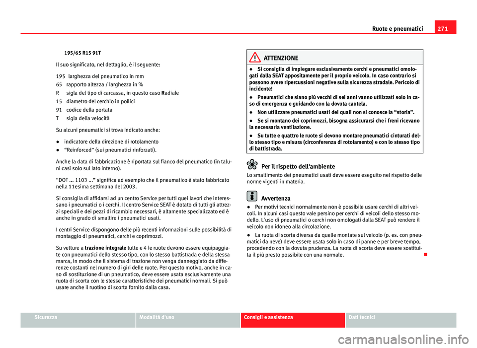 Seat Altea 2014  Manuale del proprietario (in Italian) 271
Ruote e pneumatici
195/65 R15 91T
Il suo significato, nel dettaglio, è il seguente: larghezza del pneumatico in mm
rapporto altezza / larghezza in %
sigla del tipo di carcassa, in questo caso  Ra