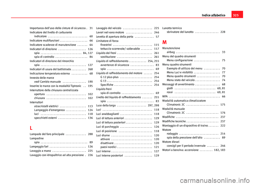 Seat Altea 2014 Manuale del proprietario (in Italian) Importanza dell'uso delle cinture di sicurezza . 31
Indicatore del livello di carburanteindicatore . . . . . . . . . . . . . . . . . . . . . . . . . . . 60
Indicatore multifunzioni . . . . . . . Seat Altea 2014 Manuale del proprietario (in Italian) Importanza dell'uso delle cinture di sicurezza . 31
Indicatore del livello di carburanteindicatore . . . . . . . . . . . . . . . . . . . . . . . . . . . 60
Indicatore multifunzioni . . . . . . .