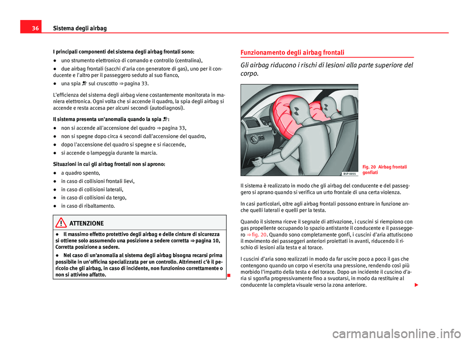Seat Altea 2014 Manuale del proprietario (in Italian) 36Sistema degli airbag
I principali componenti del sistema degli airbag frontali sono:
● uno strumento elettronico di comando e controllo (centralina),
● due airbag frontali (sacchi d'aria con Seat Altea 2014 Manuale del proprietario (in Italian) 36Sistema degli airbag
I principali componenti del sistema degli airbag frontali sono:
● uno strumento elettronico di comando e controllo (centralina),
● due airbag frontali (sacchi d'aria con
