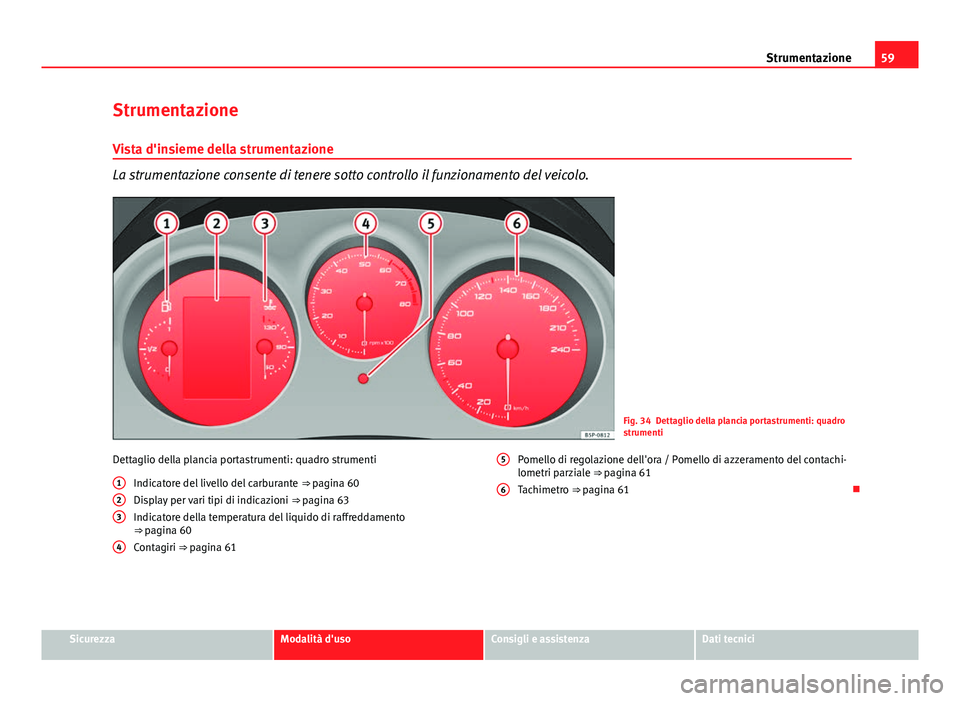 Seat Altea 2014  Manuale del proprietario (in Italian) 59
Strumentazione
Strumentazione
Vista d'insieme della strumentazione
La strumentazione consente di tenere sotto controllo il funzionamento del veicolo.
Fig. 34 Dettaglio della plancia portastrume