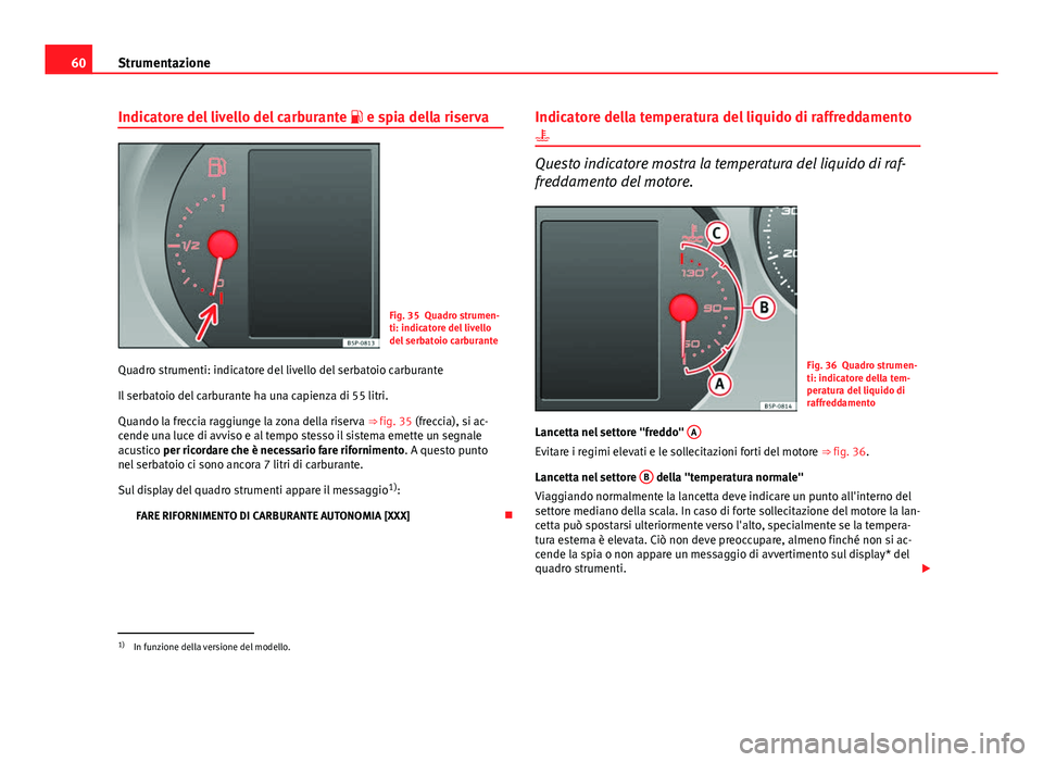 Seat Altea 2014  Manuale del proprietario (in Italian) 60Strumentazione
Indicatore del livello del carburante   e spia della riserva
Fig. 35 Quadro strumen-
ti: indicatore del livello
del serbatoio carburante
Quadro strumenti: indicatore del livello de