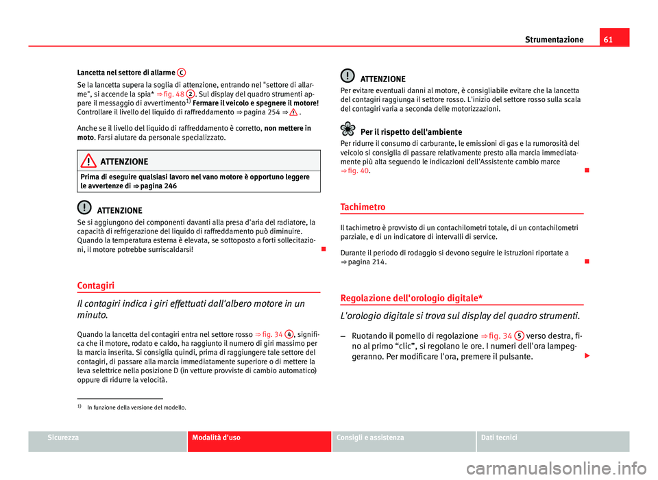 Seat Altea 2014  Manuale del proprietario (in Italian) 61
Strumentazione
Lancetta nel settore di allarme  C
Se la lancetta supera la soglia di attenzione, entrando nel "settore di allar-
me", si accende la spia* ⇒ fig. 48  2. Sul display del q