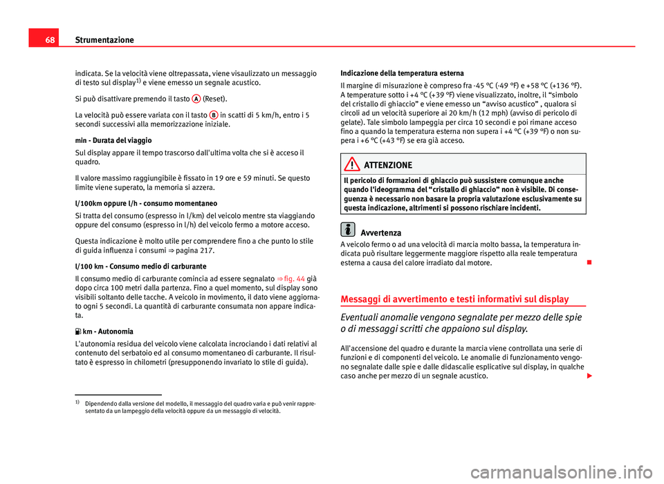 Seat Altea 2014  Manuale del proprietario (in Italian) 68Strumentazione
indicata. Se la velocità viene oltrepassata, viene visaulizzato un messaggio
di testo sul display 1)
 e viene emesso un segnale acustico.
Si può disattivare premendo il tasto  A
 (R