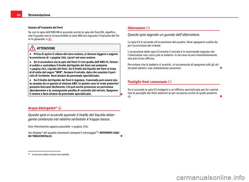 Seat Altea 2014  Manuale del proprietario (in Italian) 86Strumentazione
Guasto all'impianto dei freni
Se con la spia dell'ABS   si accende anche la spia dei freni  , significa
che il guasto non è circoscrivibile al solo ABS ma riguarda l