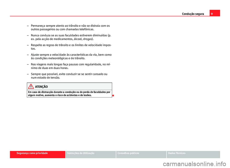Seat Altea 2014  Manual do proprietário (in Portuguese)  9
Condução segura
– Permaneça sempre atento ao trânsito e não se distraia com os
outros passageiros ou com chamadas telefónicas.
– Nunca conduza se as suas faculdades estiverem diminuídas (