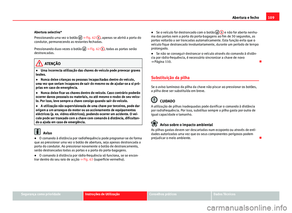 Seat Altea 2014 Manual do proprietário (in Portuguese) 109
Abertura e fecho
Abertura selectiva*
Pressionando uma vez o botão
⇒ Fig. 62
1, apenas se abrirá a porta do
condutor, permanecendo as restantes fechadas.
Pressionando duas vezes o bot Seat Altea 2014 Manual do proprietário (in Portuguese) 109
Abertura e fecho
Abertura selectiva*
Pressionando uma vez o botão
⇒ Fig. 62
1, apenas se abrirá a porta do
condutor, permanecendo as restantes fechadas.
Pressionando duas vezes o bot
