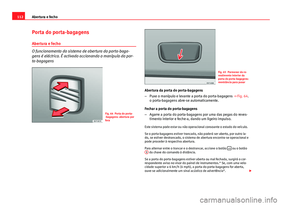 Seat Altea 2014 Manual do proprietário (in Portuguese) 112Abertura e fecho
Porta do porta-bagagens
Abertura e fecho
O funcionamento do sistema de abertura do porta-baga-
gens é eléctrico. É activado accionando o manípulo do por-
ta-bagagens
Fig. 64 Po Seat Altea 2014 Manual do proprietário (in Portuguese) 112Abertura e fecho
Porta do porta-bagagens
Abertura e fecho
O funcionamento do sistema de abertura do porta-baga-
gens é eléctrico. É activado accionando o manípulo do por-
ta-bagagens
Fig. 64 Po
