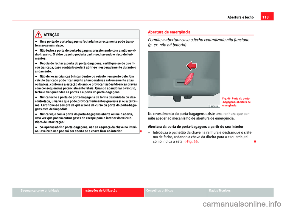 Seat Altea 2014 Manual do proprietário (in Portuguese) 113
Abertura e fecho
ATENÇÃO
● Uma porta do porta-bagagens fechada incorrectamente pode trans-
formar-se num risco.
● Não feche a porta do porta-bagagens pressionando com a mão no vi-
dro tras Seat Altea 2014 Manual do proprietário (in Portuguese) 113
Abertura e fecho
ATENÇÃO
● Uma porta do porta-bagagens fechada incorrectamente pode trans-
formar-se num risco.
● Não feche a porta do porta-bagagens pressionando com a mão no vi-
dro tras