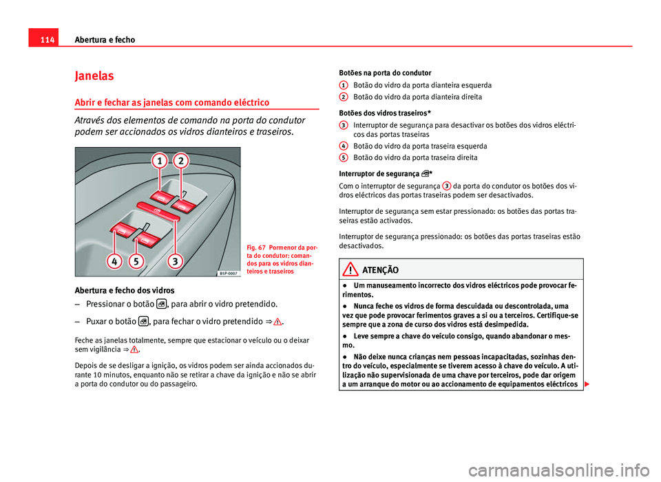 Seat Altea 2014 Manual do proprietário (in Portuguese) 114Abertura e fecho
Janelas
Abrir e fechar as janelas com comando eléctrico
Através dos elementos de comando na porta do condutor
podem ser accionados os vidros dianteiros e traseiros.
Fig. 67 Porme Seat Altea 2014 Manual do proprietário (in Portuguese) 114Abertura e fecho
Janelas
Abrir e fechar as janelas com comando eléctrico
Através dos elementos de comando na porta do condutor
podem ser accionados os vidros dianteiros e traseiros.
Fig. 67 Porme