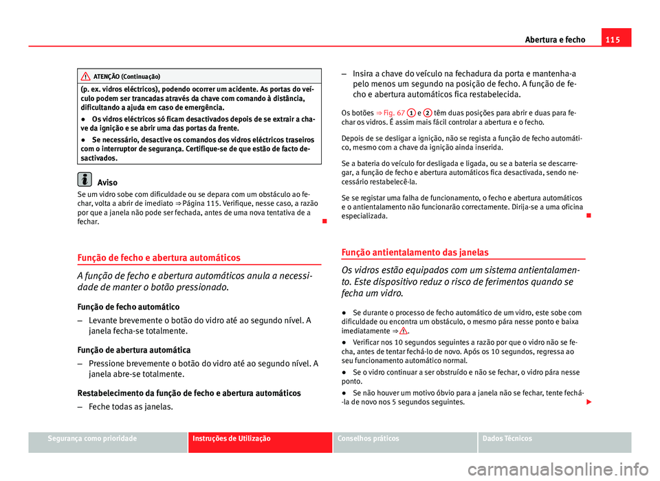 Seat Altea 2014 Manual do proprietário (in Portuguese) 115
Abertura e fecho
ATENÇÃO (Continuação)
(p. ex. vidros eléctricos), podendo ocorrer um acidente. As portas do veí-
culo podem ser trancadas através da chave com comando à distância,
dificu Seat Altea 2014 Manual do proprietário (in Portuguese) 115
Abertura e fecho
ATENÇÃO (Continuação)
(p. ex. vidros eléctricos), podendo ocorrer um acidente. As portas do veí-
culo podem ser trancadas através da chave com comando à distância,
dificu