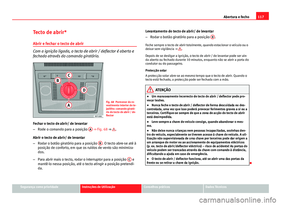 Seat Altea 2014 Manual do proprietário (in Portuguese) 117
Abertura e fecho
Tecto de abrir*
Abrir e fechar o tecto de abrir
Com a ignição ligada, o tecto de abrir / deflector é aberto e
fechado através do comando giratório.
Fig. 68 Pormenor do re-
ve Seat Altea 2014 Manual do proprietário (in Portuguese) 117
Abertura e fecho
Tecto de abrir*
Abrir e fechar o tecto de abrir
Com a ignição ligada, o tecto de abrir / deflector é aberto e
fechado através do comando giratório.
Fig. 68 Pormenor do re-
ve
