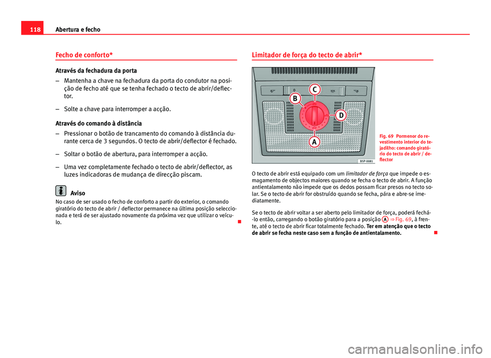 Seat Altea 2014 Manual do proprietário (in Portuguese) 118Abertura e fecho
Fecho de conforto*
Através da fechadura da porta
–Mantenha a chave na fechadura da porta do condutor na posi-
ção de fecho até que se tenha fechado o tecto de abrir/deflec-
t Seat Altea 2014 Manual do proprietário (in Portuguese) 118Abertura e fecho
Fecho de conforto*
Através da fechadura da porta
–Mantenha a chave na fechadura da porta do condutor na posi-
ção de fecho até que se tenha fechado o tecto de abrir/deflec-
t