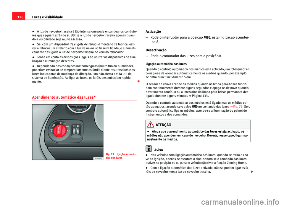 Seat Altea 2014  Manual do proprietário (in Portuguese)  120Luzes e visibilidade
●A luz de nevoeiro traseira é tão intensa que pode encandear os conduto-
res que seguem atrás de si. Utilize a luz de nevoeiro traseira apenas quan-
do a visibilidade seja