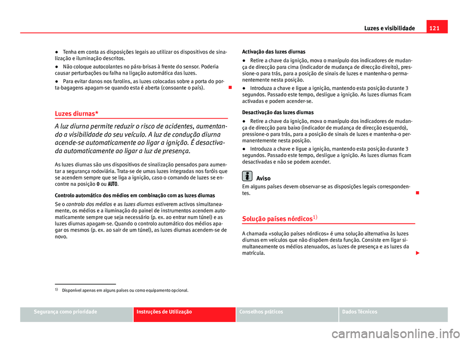 Seat Altea 2014  Manual do proprietário (in Portuguese)  121
Luzes e visibilidade
● Tenha em conta as disposições legais ao utilizar os dispositivos de sina-
lização e iluminação descritos.
● Não coloque autocolantes no pára-brisas à frente do 