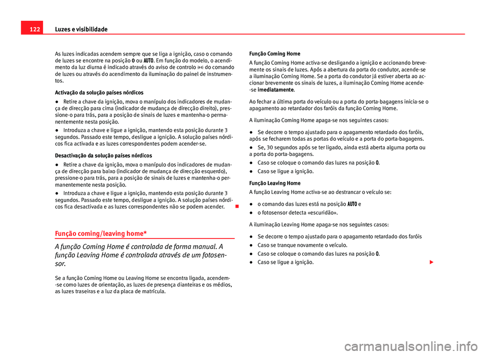 Seat Altea 2014  Manual do proprietário (in Portuguese)  122Luzes e visibilidade
As luzes indicadas acendem sempre que se liga a ignição, caso o comando
de luzes se encontre na posição 0 ou  . Em função do modelo, o acendi-
mento da luz di