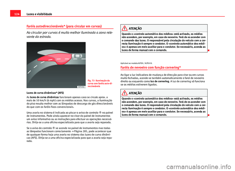 Seat Altea 2014 Manual do proprietário (in Portuguese) 124Luzes e visibilidade
Faróis autodireccionáveis* (para circular em curvas)
Ao circular por curvas é muito melhor iluminada a zona rele-
vante da estrada.
Fig. 73 Iluminação da
curva com faróis Seat Altea 2014 Manual do proprietário (in Portuguese) 124Luzes e visibilidade
Faróis autodireccionáveis* (para circular em curvas)
Ao circular por curvas é muito melhor iluminada a zona rele-
vante da estrada.
Fig. 73 Iluminação da
curva com faróis