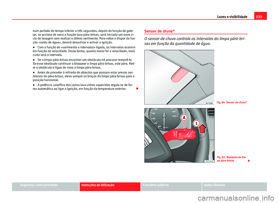 Seat Altea 2014  Manual do proprietário (in Portuguese)  133
Luzes e visibilidade
num período de tempo inferior a três segundos, depois da função de gote-
jar, se acciona de novo a função lava-pára-brisas, será iniciado um novo ci-
clo de lavagem se