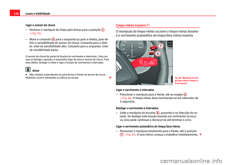 Seat Altea 2014  Manual do proprietário (in Portuguese)  134Luzes e visibilidade
Ligar o sensor de chuva
–Deslocar o manípulo do limpa pára-brisas para a posição  1
⇒ Fig. 85.
– Mova o comando  A
 para a esquerda ou para a direita, para de-
fini