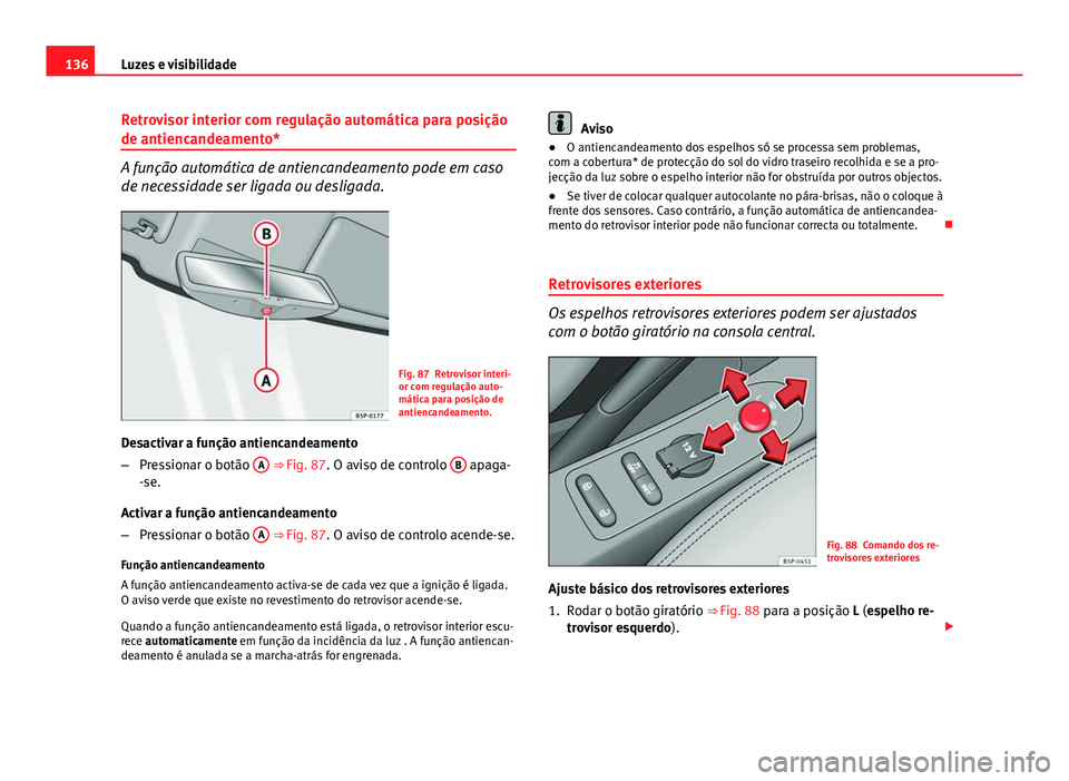 Seat Altea 2014  Manual do proprietário (in Portuguese)  136Luzes e visibilidade
Retrovisor interior com regulação automática para posição
de antiencandeamento*
A função automática de antiencandeamento pode em caso
de necessidade ser ligada ou desli