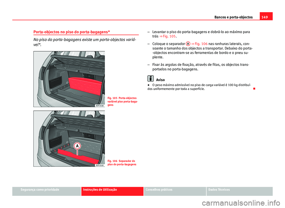 Seat Altea 2014  Manual do proprietário (in Portuguese)  149
Bancos e porta-objectos
Porta-objectos no piso do porta-bagagens*
No piso do porta-bagagens existe um porta-objectos variá-
vel*.
Fig. 105 Porta-objectos
variável piso porta-baga-
gens
Fig. 106 