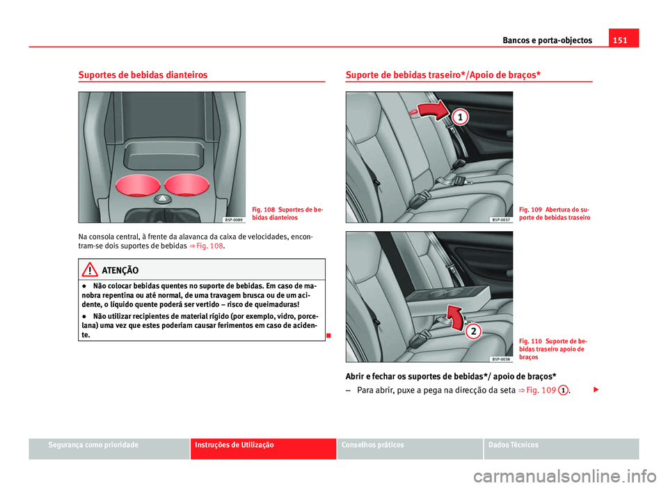 Seat Altea 2014  Manual do proprietário (in Portuguese)  151
Bancos e porta-objectos
Suportes de bebidas dianteiros
Fig. 108 Suportes de be-
bidas dianteiros
Na consola central, à frente da alavanca da caixa de velocidades, encon-
tram-se dois suportes de 