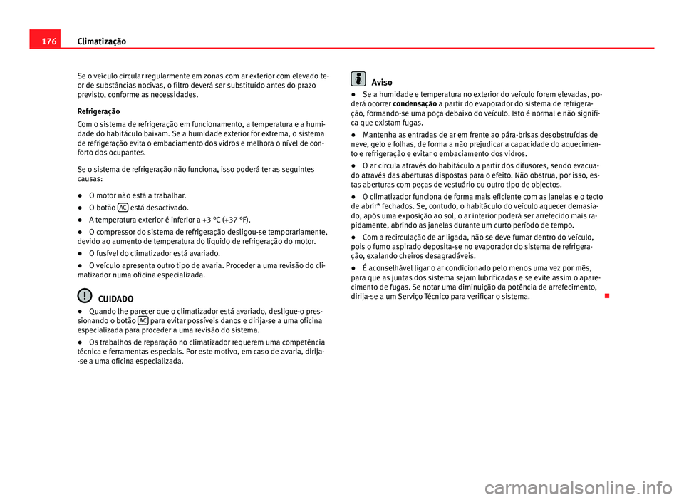 Seat Altea 2014 Manual do proprietário (in Portuguese) 176Climatização
Se o veículo circular regularmente em zonas com ar exterior com elevado te-
or de substâncias nocivas, o filtro deverá ser substituído antes do prazo
previsto, conforme as necess Seat Altea 2014 Manual do proprietário (in Portuguese) 176Climatização
Se o veículo circular regularmente em zonas com ar exterior com elevado te-
or de substâncias nocivas, o filtro deverá ser substituído antes do prazo
previsto, conforme as necess