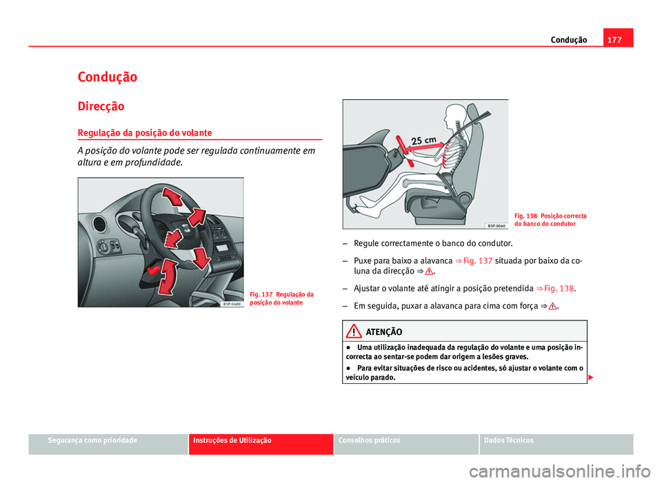 Seat Altea 2014  Manual do proprietário (in Portuguese)  177
Condução
Condução Direcção
Regulação da posição do volante
A posição do volante pode ser regulada continuamente em
altura e em profundidade.
Fig. 137 Regulação da
posição do volant