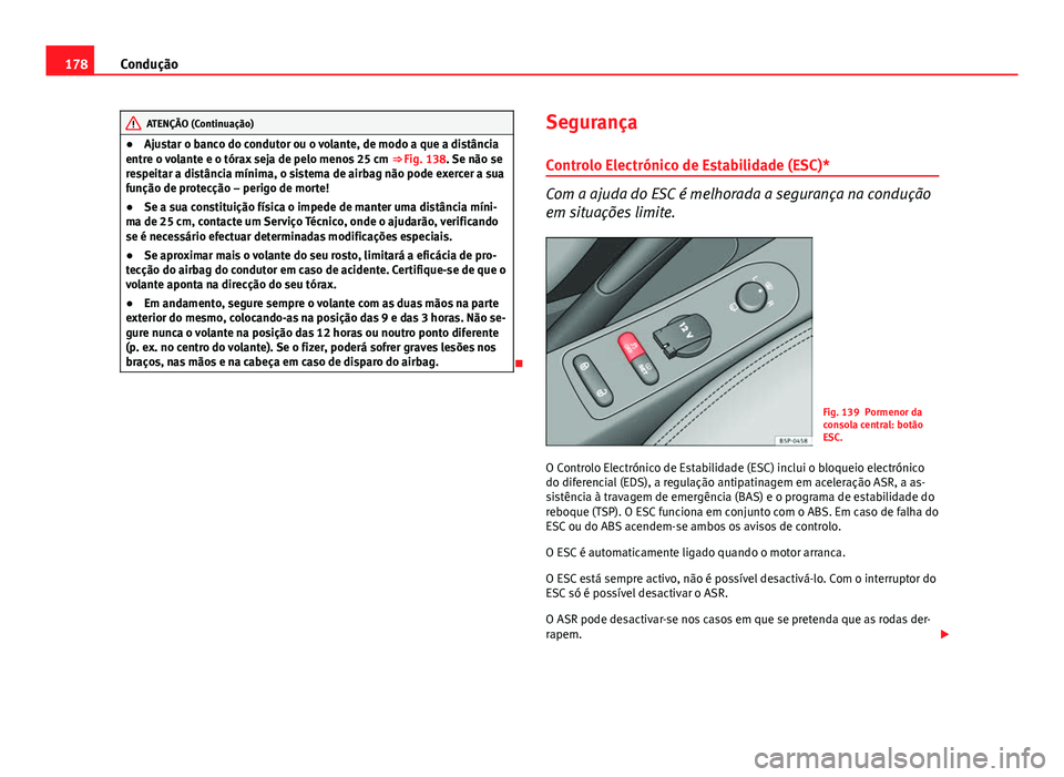 Seat Altea 2014 Manual do proprietário (in Portuguese) 178Condução
ATENÇÃO (Continuação)
● Ajustar o banco do condutor ou o volante, de modo a que a distância
entre o volante e o tórax seja de pelo menos 25 cm ⇒ Fig. 138. Se não se
respeit Seat Altea 2014 Manual do proprietário (in Portuguese) 178Condução
ATENÇÃO (Continuação)
● Ajustar o banco do condutor ou o volante, de modo a que a distância
entre o volante e o tórax seja de pelo menos 25 cm ⇒ Fig. 138. Se não se
respeit