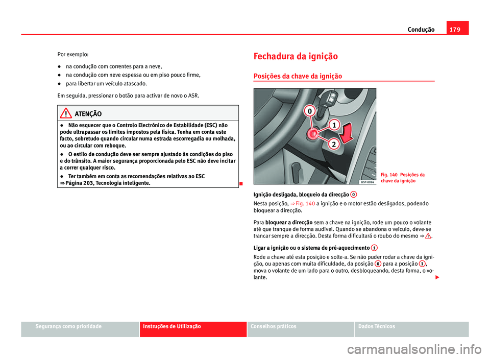 Seat Altea 2014 Manual do proprietário (in Portuguese) 179
Condução
Por exemplo:
● na condução com correntes para a neve,
● na condução com neve espessa ou em piso pouco firme,
● para libertar um veículo atascado.
Em seguida, pressionar o bot Seat Altea 2014 Manual do proprietário (in Portuguese) 179
Condução
Por exemplo:
● na condução com correntes para a neve,
● na condução com neve espessa ou em piso pouco firme,
● para libertar um veículo atascado.
Em seguida, pressionar o bot