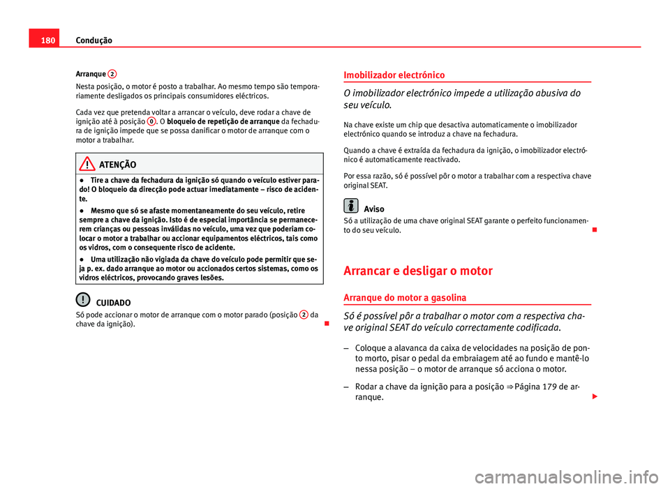 Seat Altea 2014 Manual do proprietário (in Portuguese) 180Condução
Arranque 2
Nesta posição, o motor é posto a trabalhar. Ao mesmo tempo são tempora-
riamente desligados os principais consumidores eléctricos.
Cada vez que pretenda voltar a arranca Seat Altea 2014 Manual do proprietário (in Portuguese) 180Condução
Arranque 2
Nesta posição, o motor é posto a trabalhar. Ao mesmo tempo são tempora-
riamente desligados os principais consumidores eléctricos.
Cada vez que pretenda voltar a arranca