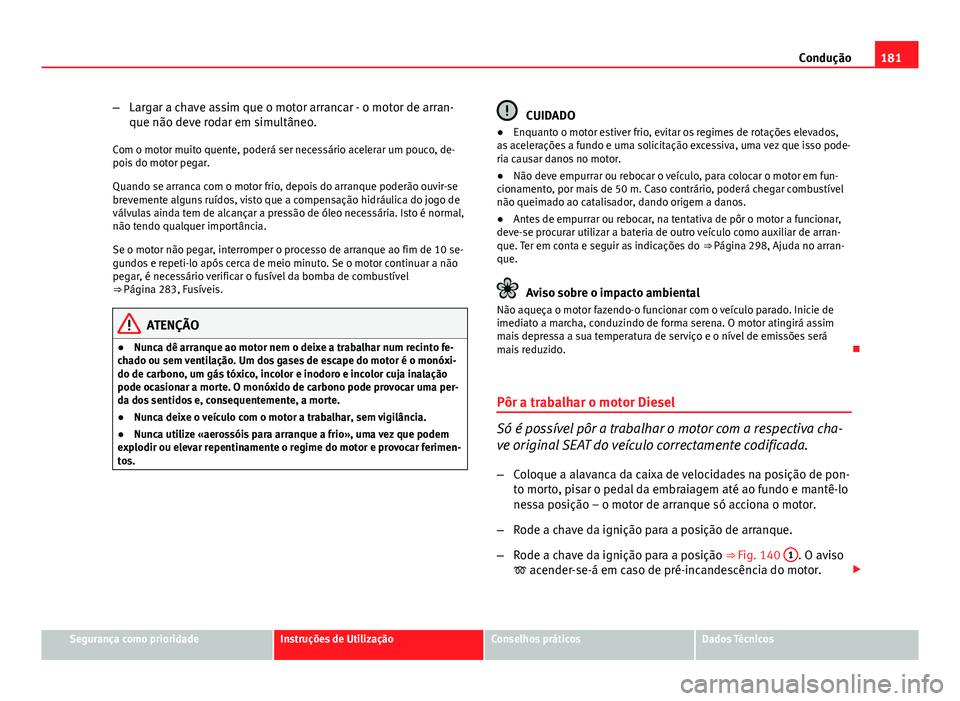Seat Altea 2014 Manual do proprietário (in Portuguese) 181
Condução
– Largar a chave assim que o motor arrancar - o motor de arran-
que não deve rodar em simultâneo.
Com o motor muito quente, poderá ser necessário acelerar um pouco, de-
pois do mo Seat Altea 2014 Manual do proprietário (in Portuguese) 181
Condução
– Largar a chave assim que o motor arrancar - o motor de arran-
que não deve rodar em simultâneo.
Com o motor muito quente, poderá ser necessário acelerar um pouco, de-
pois do mo