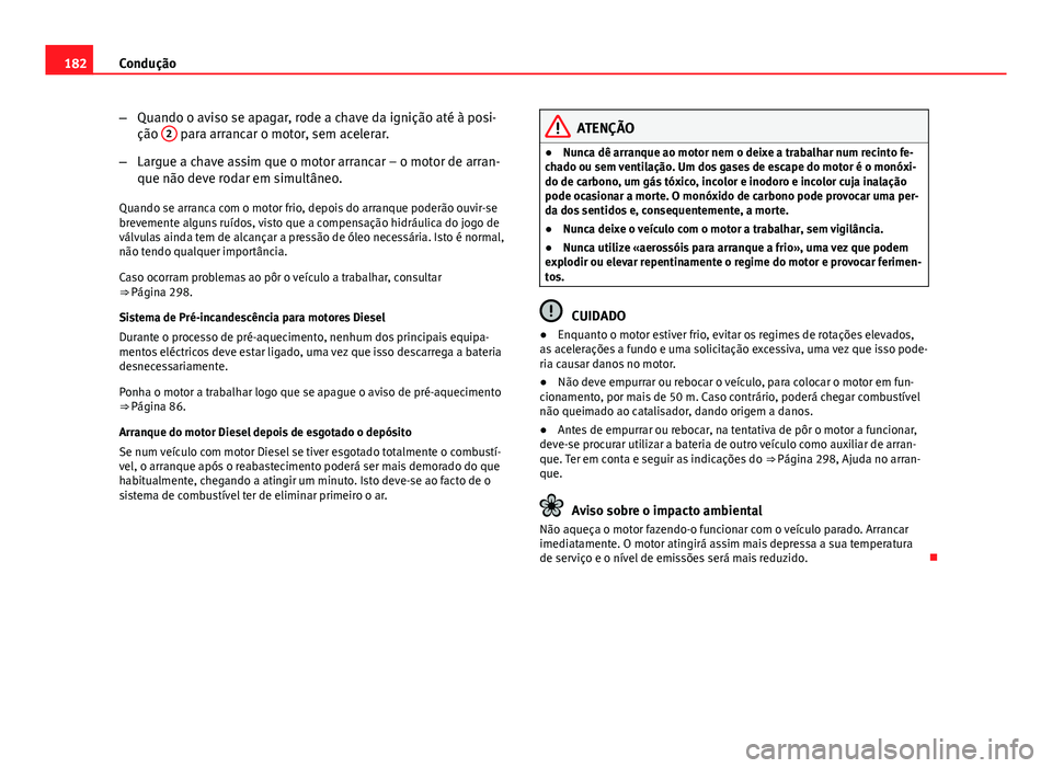 Seat Altea 2014 Manual do proprietário (in Portuguese) 182Condução
–Quando o aviso se apagar, rode a chave da ignição até à posi-
ção 2
para arrancar o motor, sem acelerar.
– Largue a chave assim que o motor arrancar – o motor de arran-
qu Seat Altea 2014 Manual do proprietário (in Portuguese) 182Condução
–Quando o aviso se apagar, rode a chave da ignição até à posi-
ção 2
para arrancar o motor, sem acelerar.
– Largue a chave assim que o motor arrancar – o motor de arran-
qu