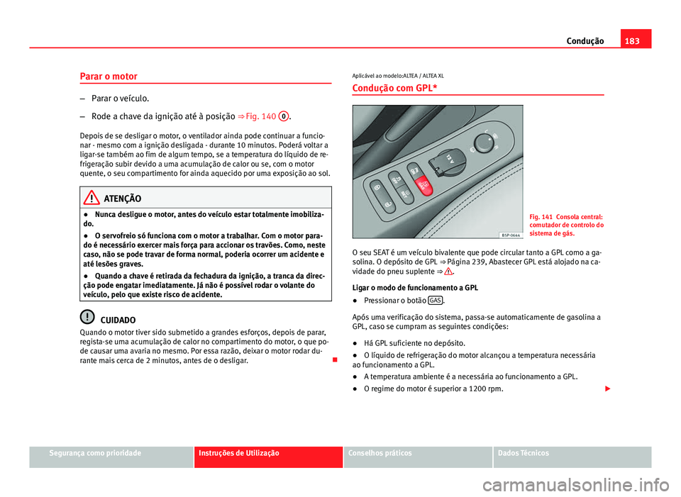 Seat Altea 2014 Manual do proprietário (in Portuguese) 183
Condução
Parar o motor
– Parar o veículo.
– Rode a chave da ignição até à posição ⇒ Fig. 140 0
.
Depois de se desligar o motor, o ventilador ainda pode continuar a funcio-
nar - Seat Altea 2014 Manual do proprietário (in Portuguese) 183
Condução
Parar o motor
– Parar o veículo.
– Rode a chave da ignição até à posição ⇒ Fig. 140 0
.
Depois de se desligar o motor, o ventilador ainda pode continuar a funcio-
nar -