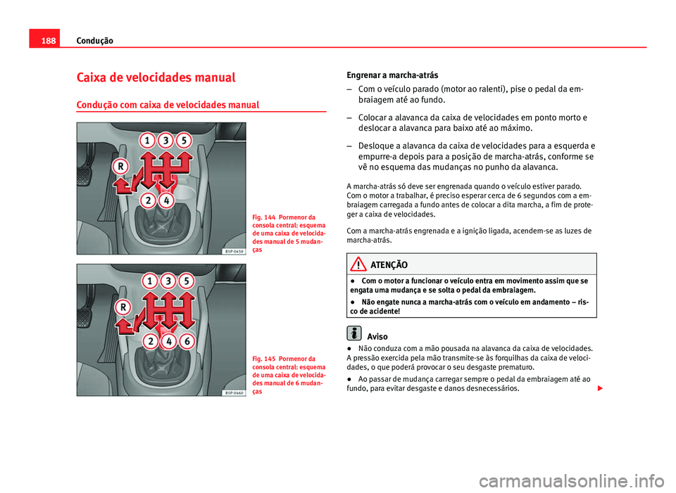 Seat Altea 2014 Manual do proprietário (in Portuguese) 188Condução
Caixa de velocidades manual
Condução com caixa de velocidades manual
Fig. 144 Pormenor da
consola central: esquema
de uma caixa de velocida-
des manual de 5 mudan-
ças
Fig. 145 Pormen Seat Altea 2014 Manual do proprietário (in Portuguese) 188Condução
Caixa de velocidades manual
Condução com caixa de velocidades manual
Fig. 144 Pormenor da
consola central: esquema
de uma caixa de velocida-
des manual de 5 mudan-
ças
Fig. 145 Pormen