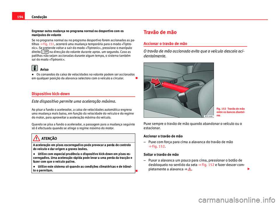 Seat Altea 2014  Manual do proprietário (in Portuguese)  194Condução
Engrenar outra mudança no programa normal ou desportivo com os
manípulos do volante
Se no programa normal ou no programa desportivo forem accionadas as pa-
tilhas  ⇒ Fig. 151, ocor