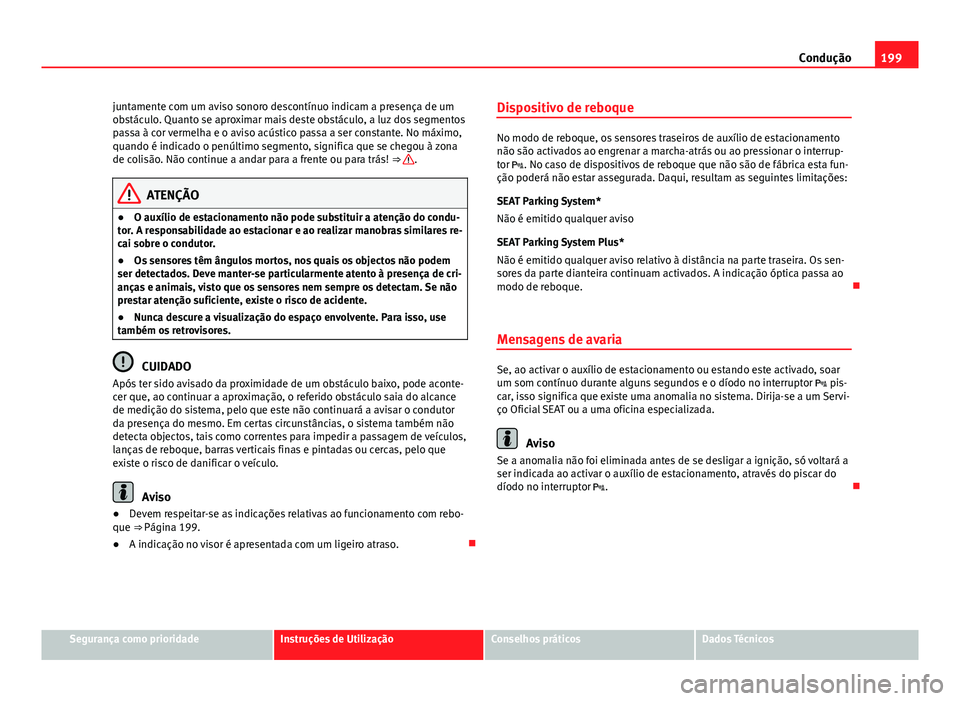 Seat Altea 2014  Manual do proprietário (in Portuguese)  199
Condução
juntamente com um aviso sonoro descontínuo indicam a presença de um
obstáculo. Quanto se aproximar mais deste obstáculo, a luz dos segmentos
passa à cor vermelha e o aviso acústic